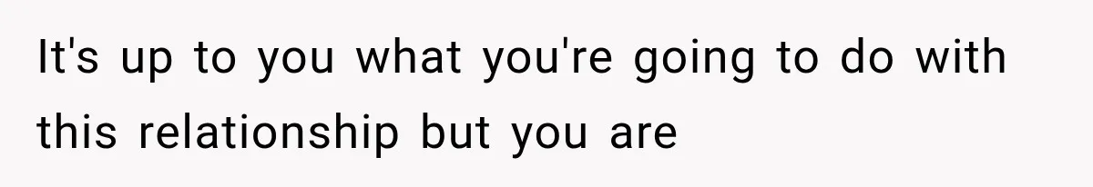 Woman Learned Her Partner of 8 Years Had Another Woman’s Baby Days Before Christmas It's up to you what you're going to do with this relationship but you are