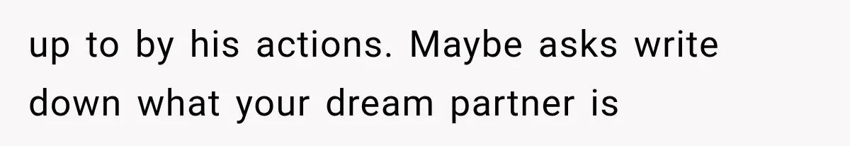 Woman Learned Her Partner of 8 Years Had Another Woman’s Baby Days Before Christmas up to by his actions. Maybe asks write down what your dream partner is