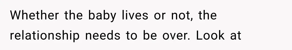 Woman Learned Her Partner of 8 Years Had Another Woman’s Baby Days Before Christmas Whether the baby lives or not, the relationship needs to be over. Look at