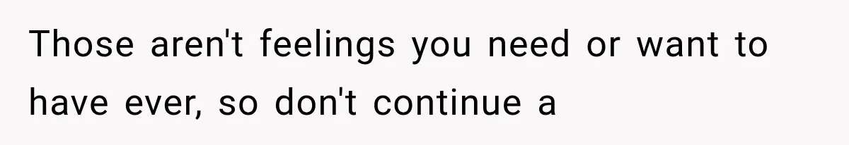 Woman Learned Her Partner of 8 Years Had Another Woman’s Baby Days Before Christmas Those aren't feelings you need or want to have ever, so don't continue a