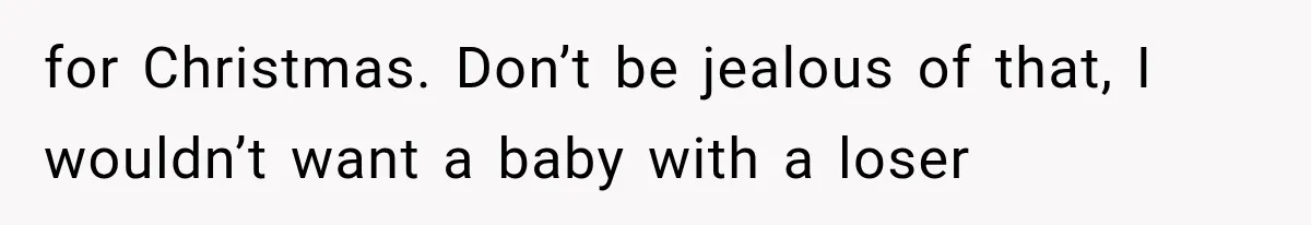 Woman Learned Her Partner of 8 Years Had Another Woman’s Baby Days Before Christmas for Christmas. Don’t be jealous of that, I wouldn’t want a baby with a loser