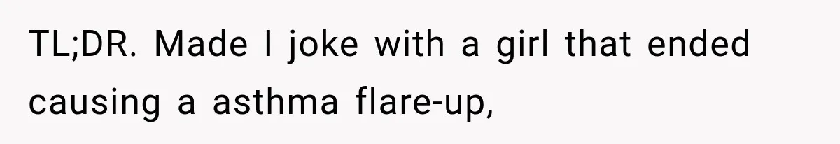 TL;DR. Made I joke with a girl that ended causing a asthma flare-up,
