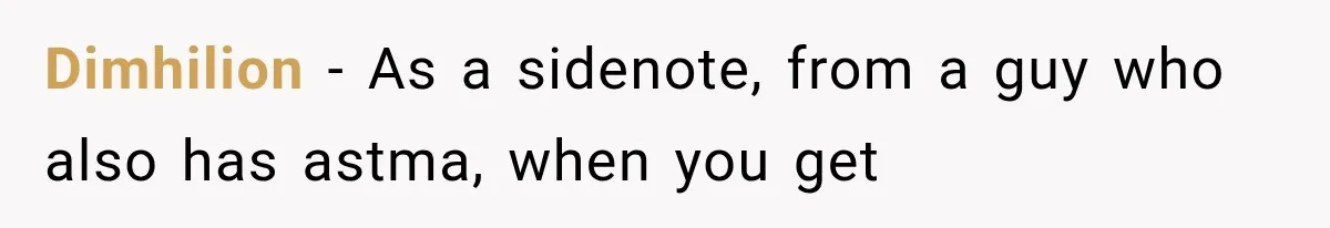 Dimhilion − As a sidenote, from a guy who also has astma, when you get