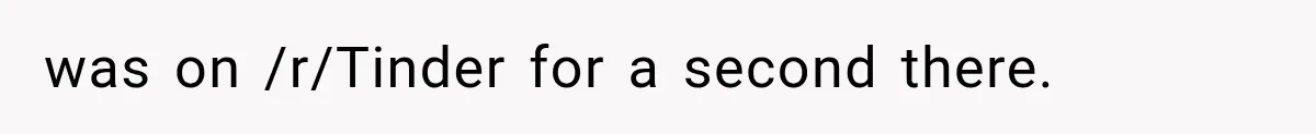 was on /r/Tinder for a second there.