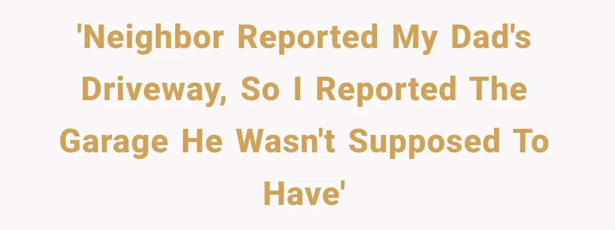 Neighbor Reports His Driveway, So He Checks the Records and Finds a Much Bigger Problem 'Neighbor reported my dad's driveway, so I reported the garage he wasn't supposed to have'