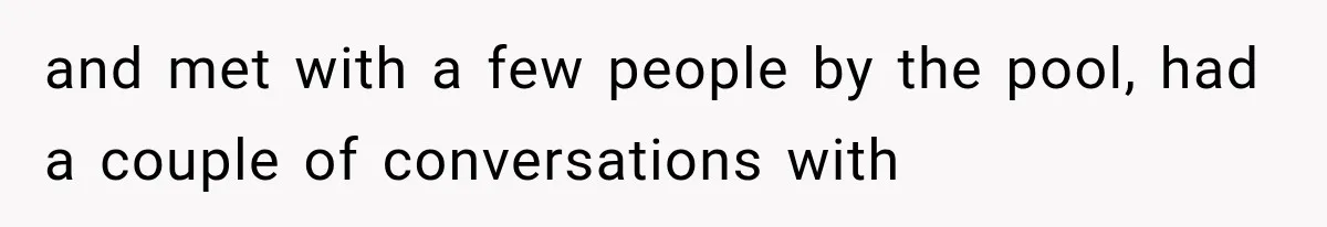 and met with a few people by the pool, had a couple of conversations with