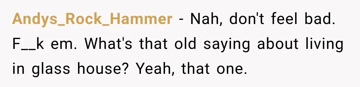 Neighbor Reports His Driveway, So He Checks the Records and Finds a Much Bigger Problem Andys_Rock_Hammer − Nah, don't feel bad. F__k em. What's that old saying about living in glass house? Yeah, that one.