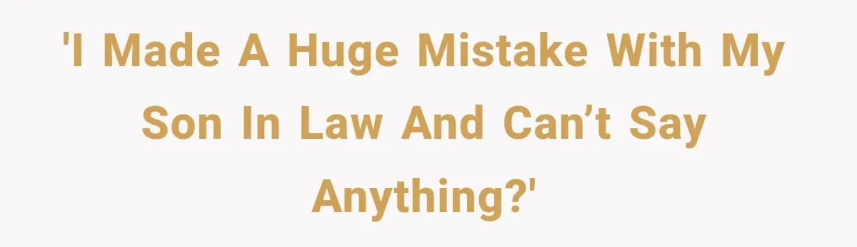 'I made a huge mistake with my son in law and can’t say anything?'