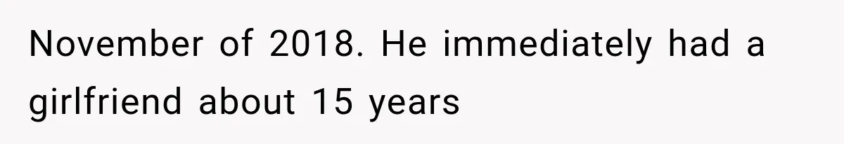 November of 2018. He immediately had a girlfriend about 15 years