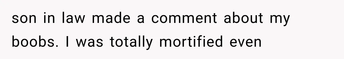son in law made a comment about my boobs. I was totally mortified even