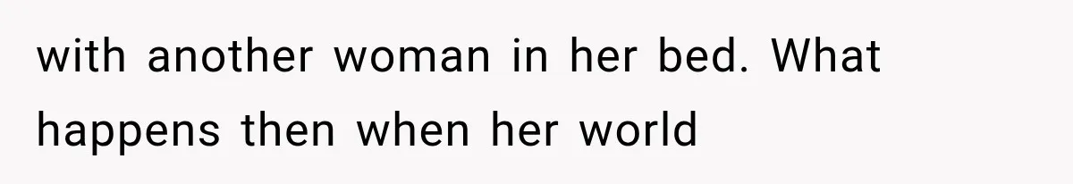 with another woman in her bed. What happens then when her world