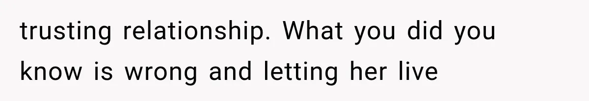 trusting relationship. What you did you know is wrong and letting her live
