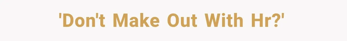 'Don't make out with HR?'