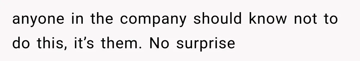 anyone in the company should know not to do this, it’s them. No surprise