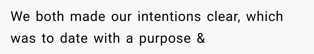 We both made our intentions clear, which was to date with a purpose &
