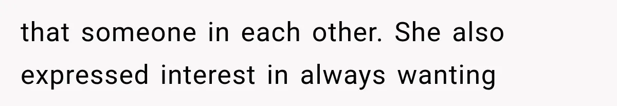 that someone in each other. She also expressed interest in always wanting