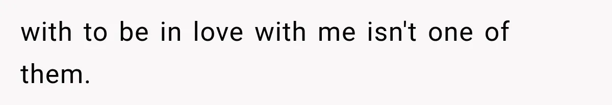 with to be in love with me isn't one of them.