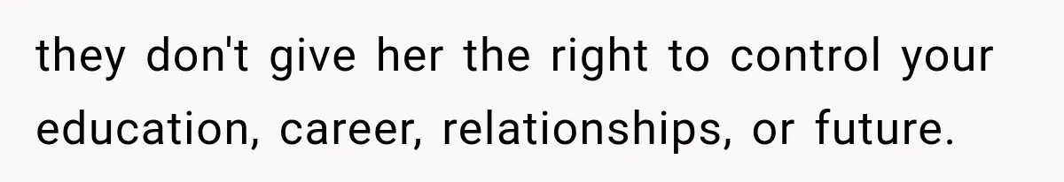 they don't give her the right to control your education, career, relationships, or future.