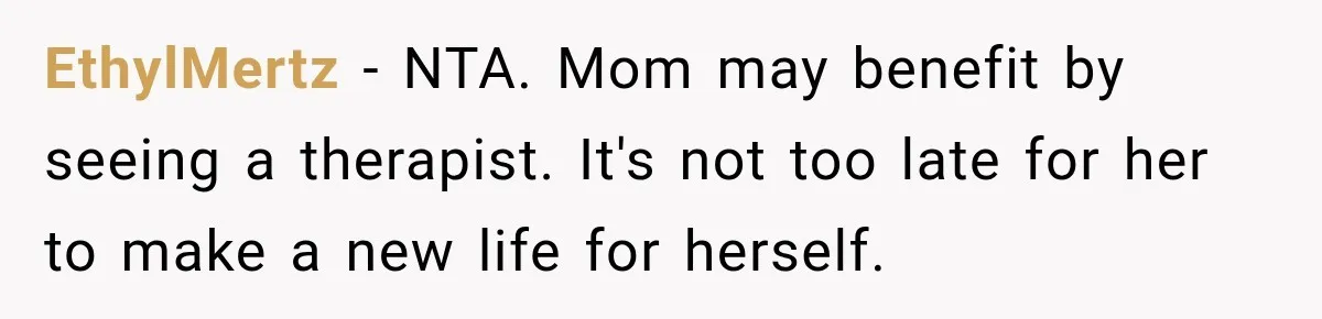 EthylMertz − NTA. Mom may benefit by seeing a therapist. It's not too late for her to make a new life for herself.