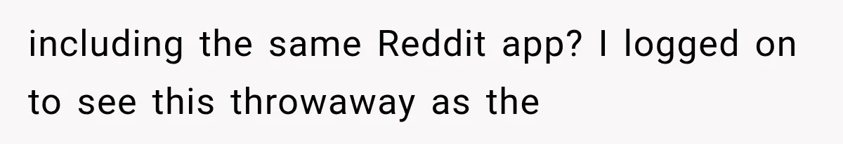 Husband Shared Their Marriage Drama Online, But His Wife Found the Post and Ended Everything including the same Reddit app? I logged on to see this throwaway as the