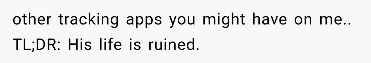 Husband Shared Their Marriage Drama Online, But His Wife Found the Post and Ended Everything other tracking apps you might have on me.. TL;DR: His life is ruined.