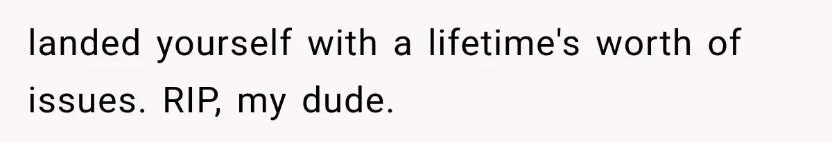 Husband Shared Their Marriage Drama Online, But His Wife Found the Post and Ended Everything landed yourself with a lifetime's worth of issues. RIP, my dude.