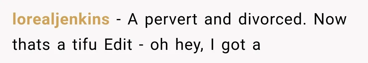Husband Shared Their Marriage Drama Online, But His Wife Found the Post and Ended Everything lorealjenkins − A pervert and divorced. Now thats a tifu Edit - oh hey, I got a