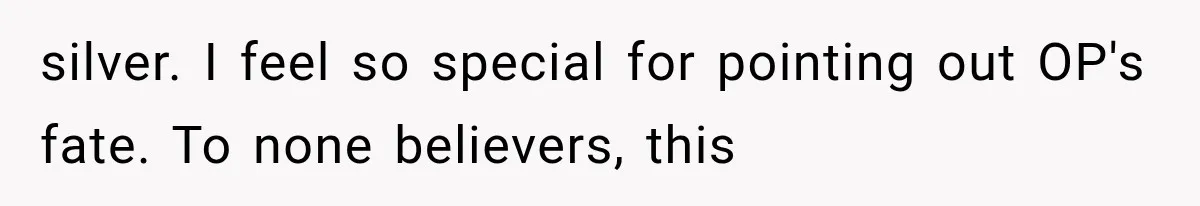 Husband Shared Their Marriage Drama Online, But His Wife Found the Post and Ended Everything silver. I feel so special for pointing out OP's fate. To none believers, this