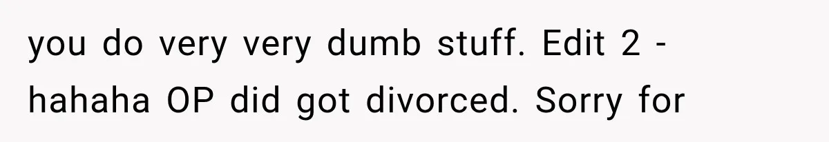 Husband Shared Their Marriage Drama Online, But His Wife Found the Post and Ended Everything you do very very dumb stuff. Edit 2 - hahaha OP did got divorced. Sorry for