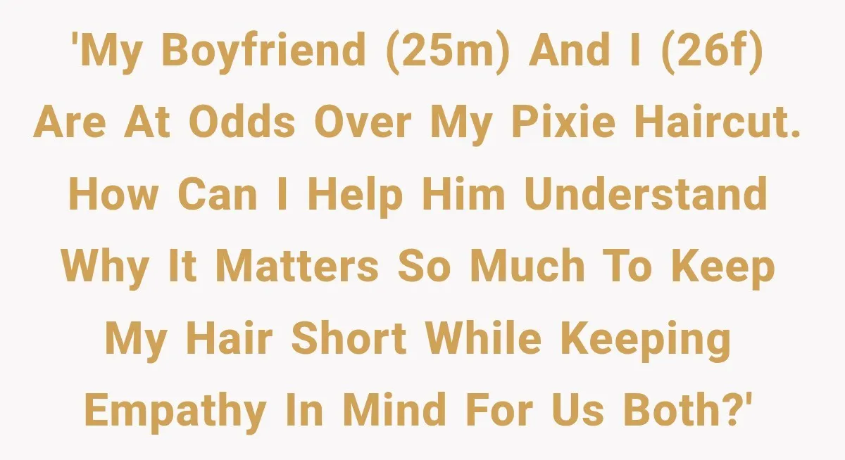 'My boyfriend (25M) and I (26F) are at odds over my pixie haircut. How can I help him understand why it matters so much to keep my hair short while...