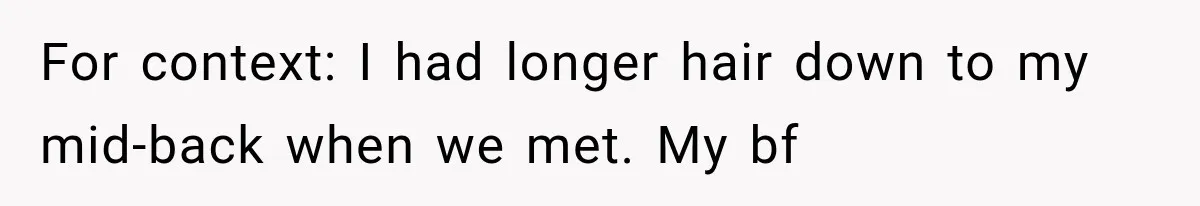 For context: I had longer hair down to my mid-back when we met. My bf