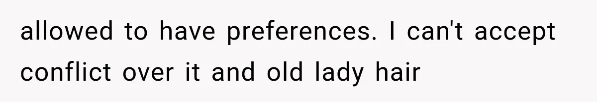 allowed to have preferences. I can't accept conflict over it and old lady hair