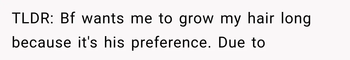 TLDR: Bf wants me to grow my hair long because it's his preference. Due to