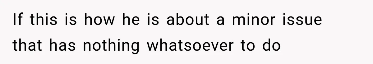 If this is how he is about a minor issue that has nothing whatsoever to do