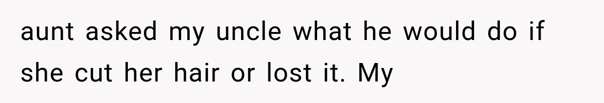 aunt asked my uncle what he would do if she cut her hair or lost it. My