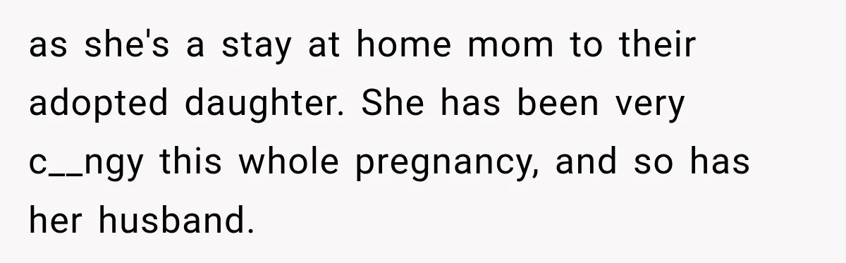 as she's a stay at home mom to their adopted daughter. She has been very c__ngy this whole pregnancy, and so has her husband.