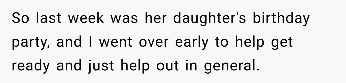 So last week was her daughter's birthday party, and I went over early to help get ready and just help out in general.