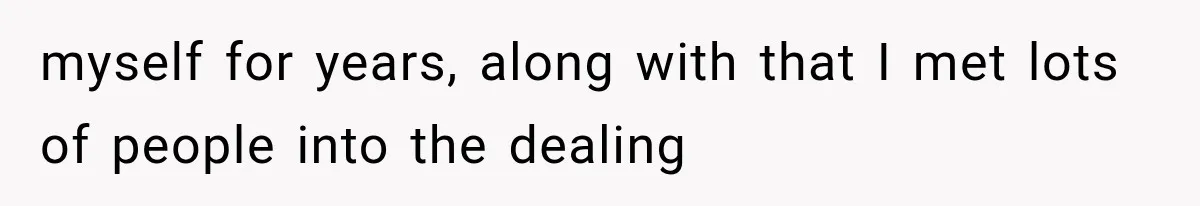 myself for years, along with that I met lots of people into the dealing