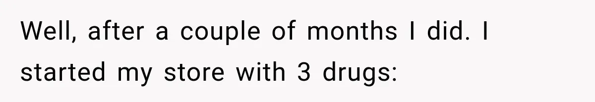 Well, after a couple of months I did. I started my store with 3 drugs: