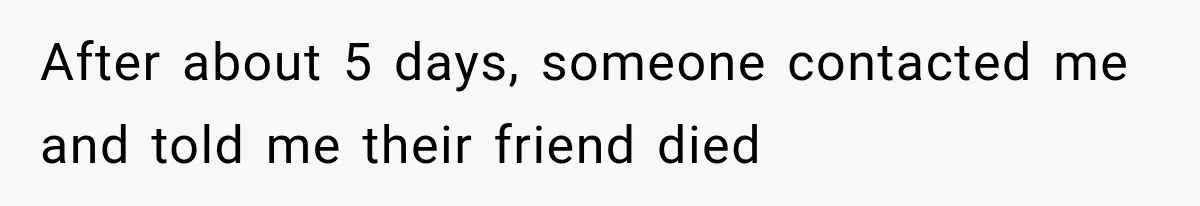 After about 5 days, someone contacted me and told me their friend died