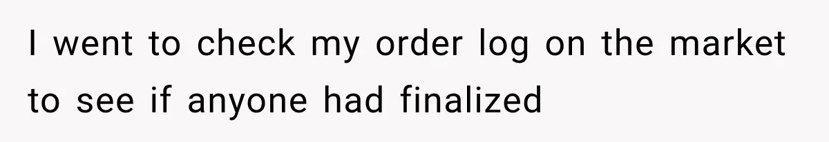 I went to check my order log on the market to see if anyone had finalized