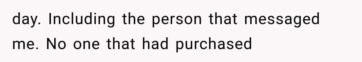 day. Including the person that messaged me. No one that had purchased