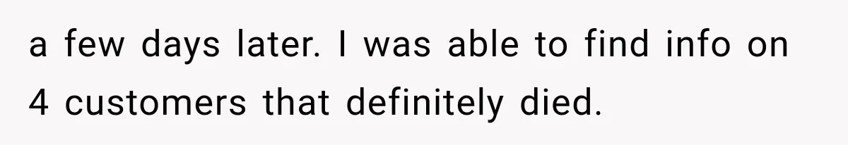 a few days later. I was able to find info on 4 customers that definitely died.