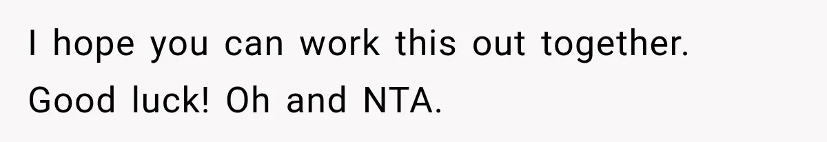 I hope you can work this out together. Good luck! Oh and NTA.