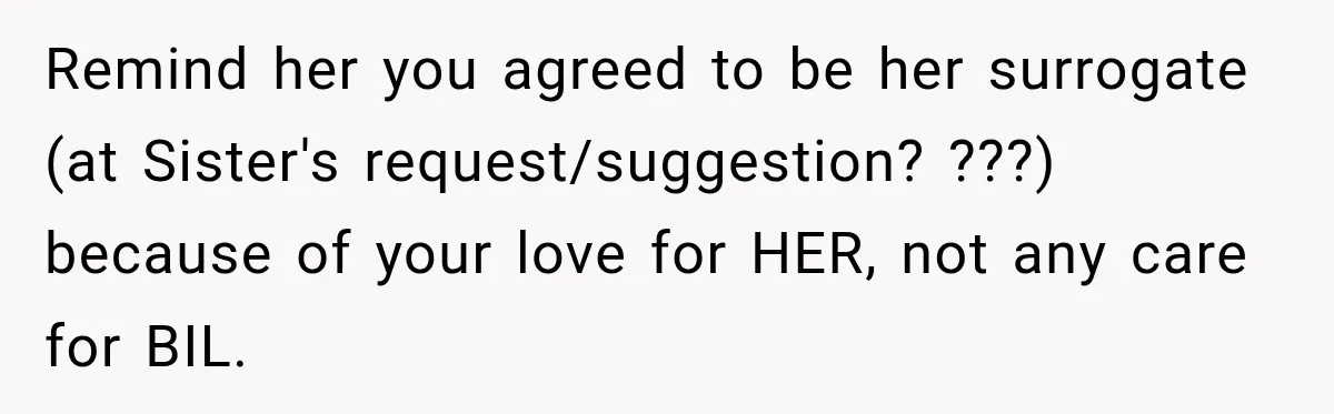 Remind her you agreed to be her surrogate (at Sister's request/suggestion? ???) because of your love for HER, not any care for BIL.