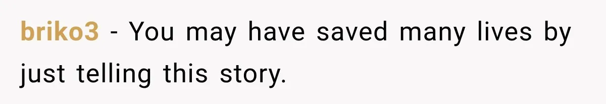 briko3 − You may have saved many lives by just telling this story.