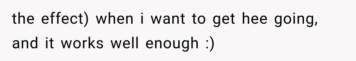 Boyfriend Found a Strange Way to Trigger Romance, But His Girlfriend Never Knew Why the effect) when i want to get hee going, and it works well enough :)