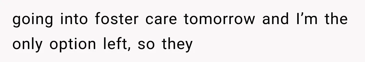 Woman Took In Her Troubled Brother, Then Proved Everyone Wrong About What He Could Become going into foster care tomorrow and I’m the only option left, so they