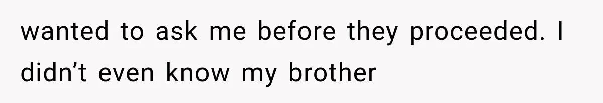 Woman Took In Her Troubled Brother, Then Proved Everyone Wrong About What He Could Become wanted to ask me before they proceeded. I didn’t even know my brother