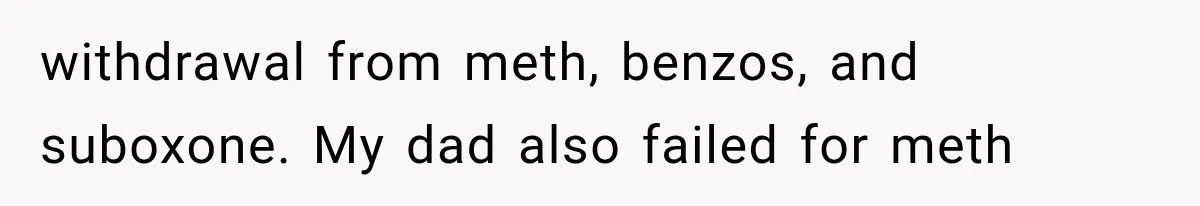 Woman Took In Her Troubled Brother, Then Proved Everyone Wrong About What He Could Become withdrawal from meth, benzos, and suboxone. My dad also failed for meth